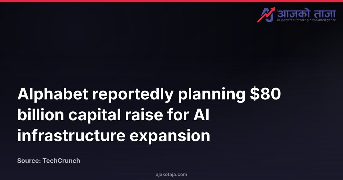 Alphabet reportedly planning $80 billion capital raise for AI infrastructure expansion