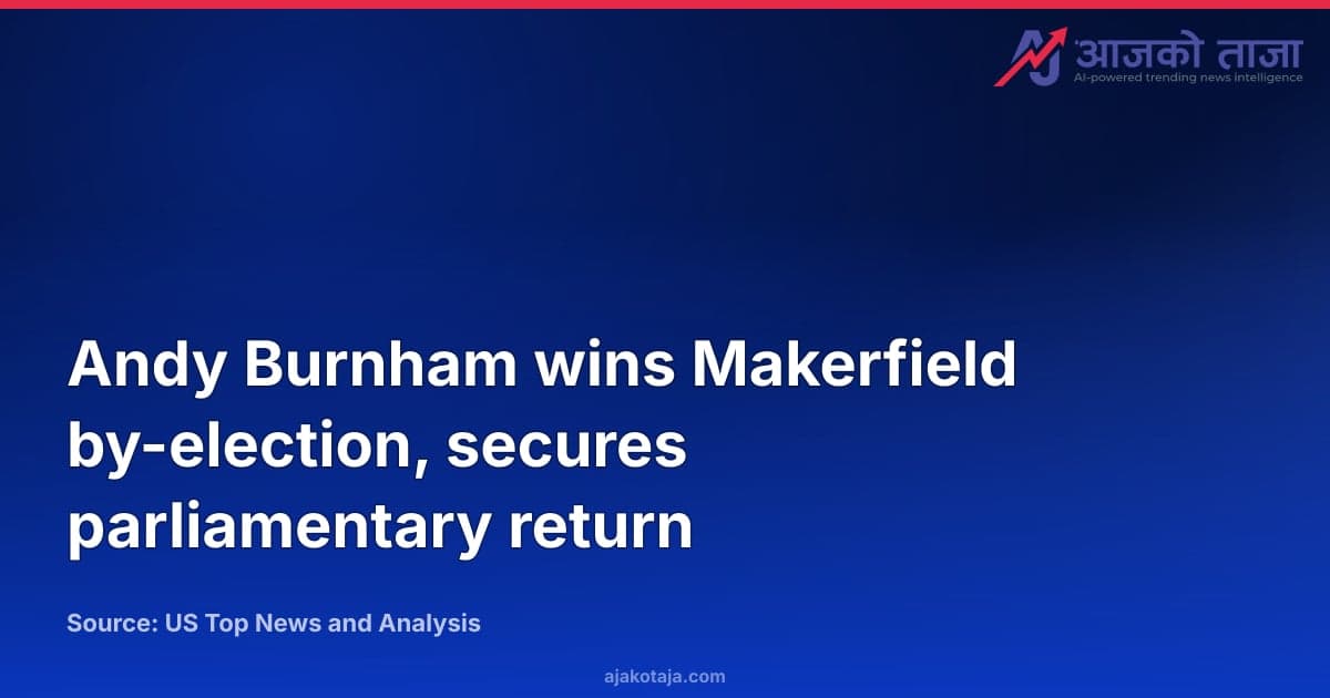 Andy Burnham wins Makerfield by-election, secures parliamentary return