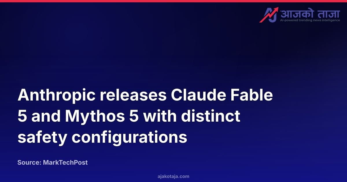 Anthropic releases Claude Fable 5 and Mythos 5 with distinct safety configurations