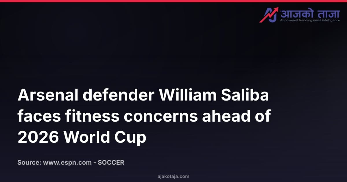 Arsenal defender William Saliba faces fitness concerns ahead of 2026 World Cup