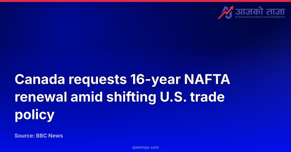 Canada requests 16-year NAFTA renewal amid shifting U.S. trade policy