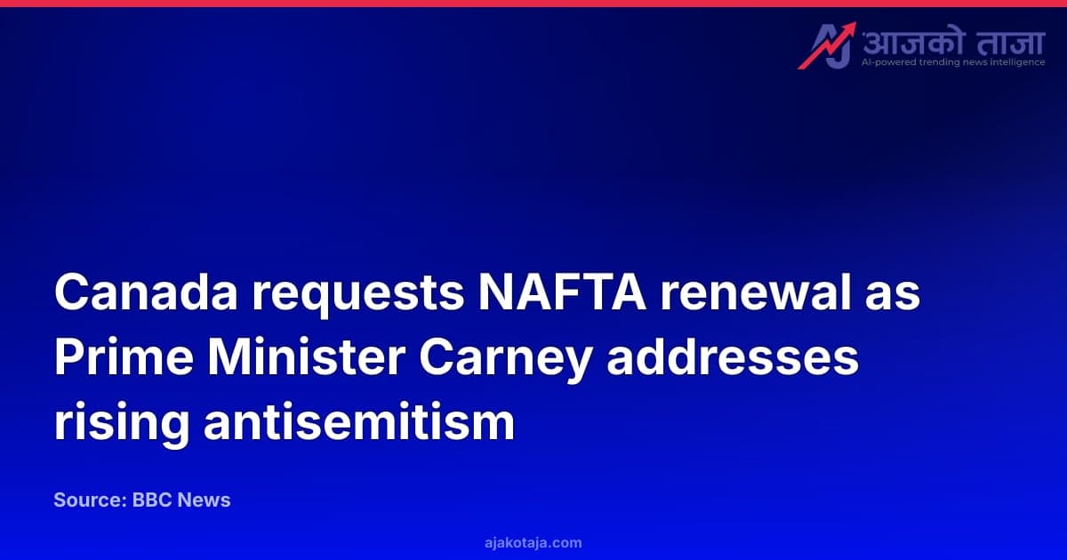 Canada requests NAFTA renewal as Prime Minister Carney addresses rising antisemitism