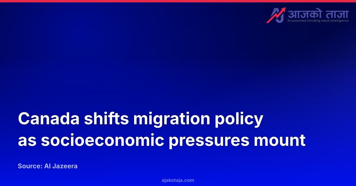 Canada shifts migration policy as socioeconomic pressures mount