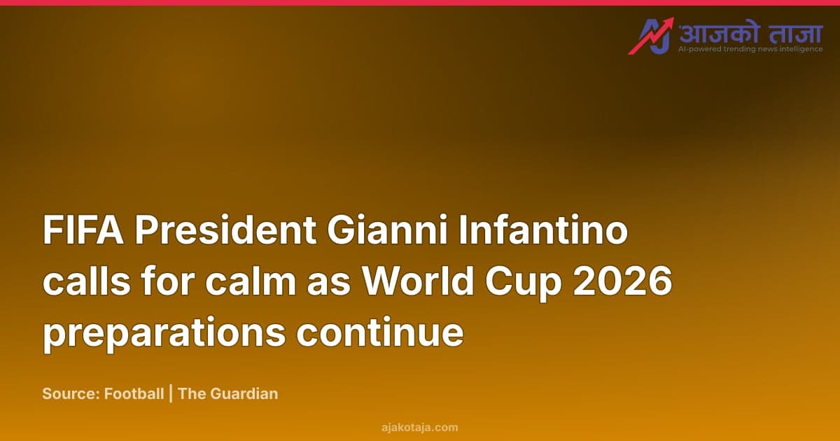 FIFA President Gianni Infantino calls for calm as World Cup 2026 preparations continue