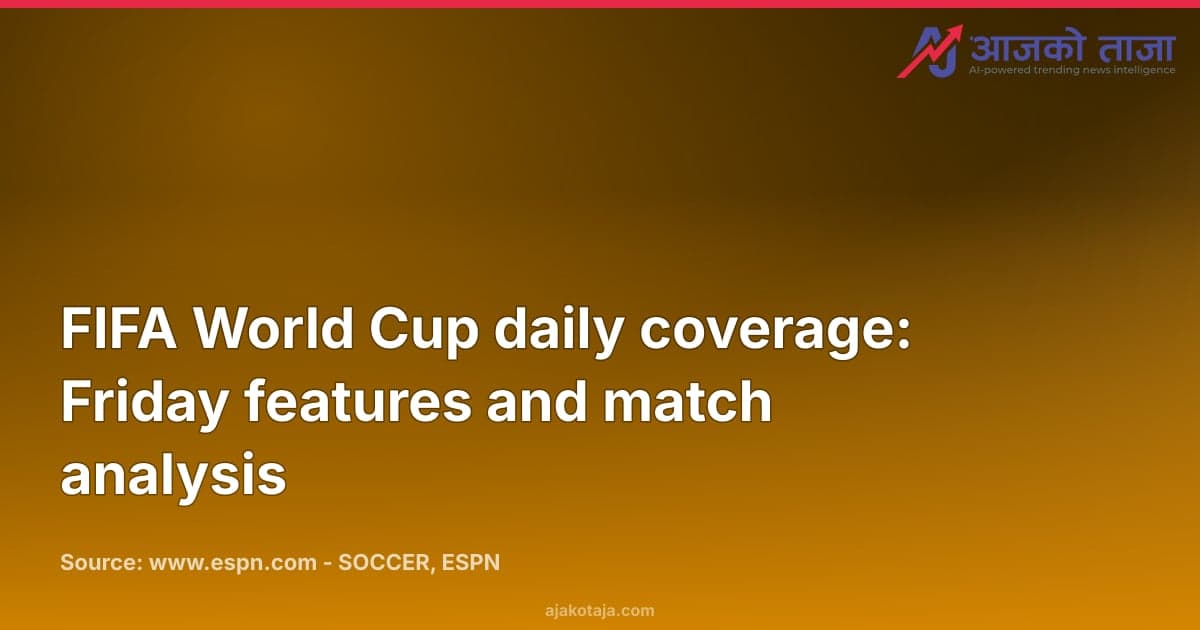 FIFA World Cup daily coverage: Friday features and match analysis