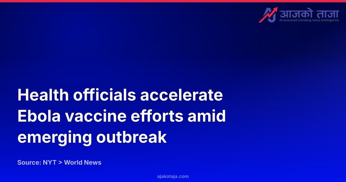 Health officials accelerate Ebola vaccine efforts amid emerging outbreak