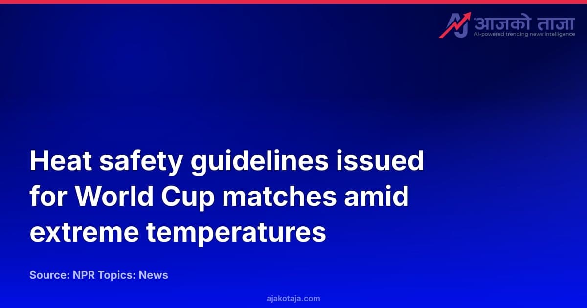 Heat safety guidelines issued for World Cup matches amid extreme temperatures