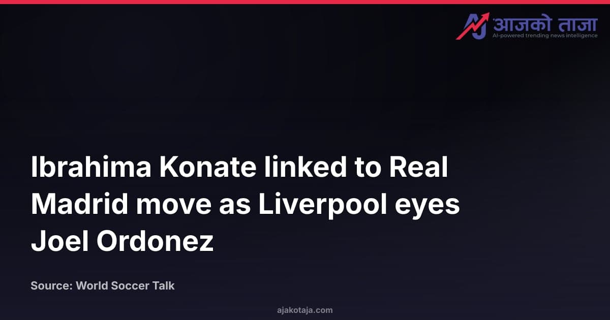 Ibrahima Konate linked to Real Madrid move as Liverpool eyes Joel Ordonez