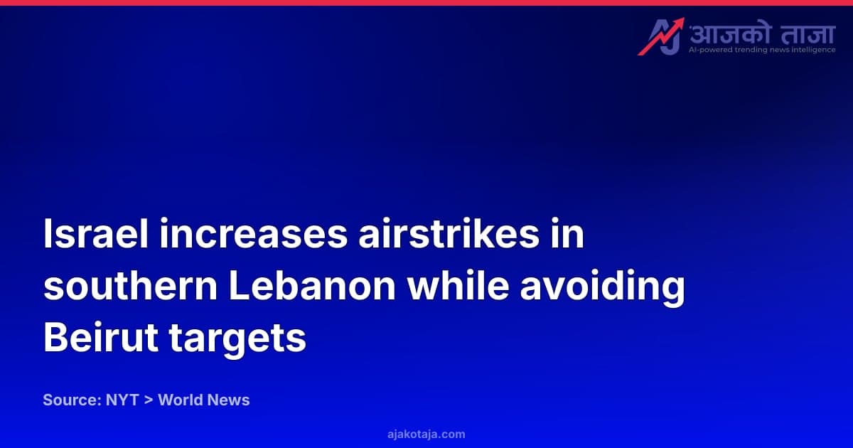 Israel increases airstrikes in southern Lebanon while avoiding Beirut targets