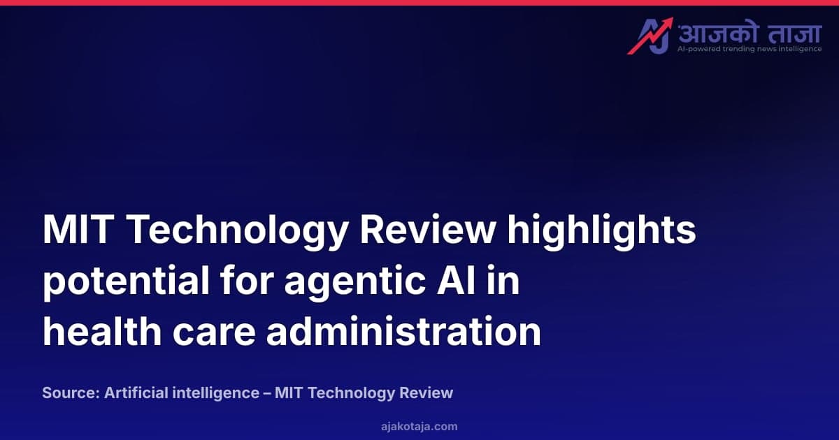 MIT Technology Review highlights potential for agentic AI in health care administration