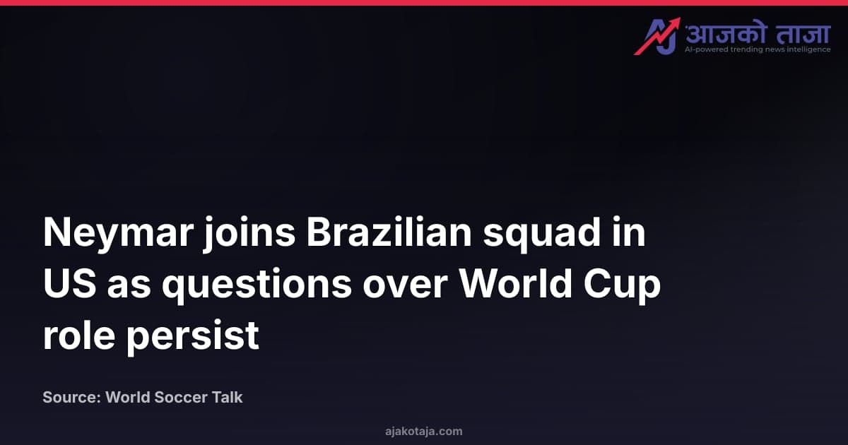 Neymar joins Brazilian squad in US as questions over World Cup role persist
