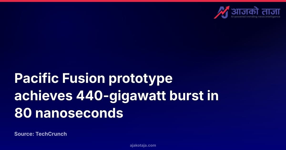 Pacific Fusion prototype achieves 440-gigawatt burst in 80 nanoseconds