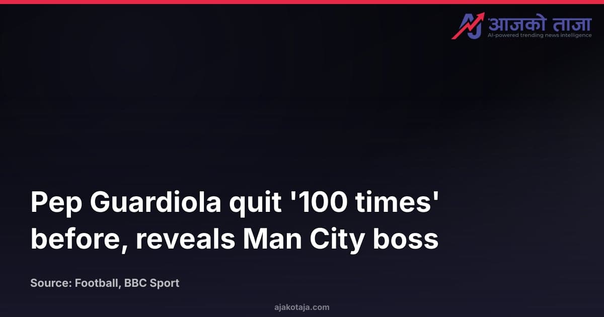 Pep Guardiola quit '100 times' before, reveals Man City boss