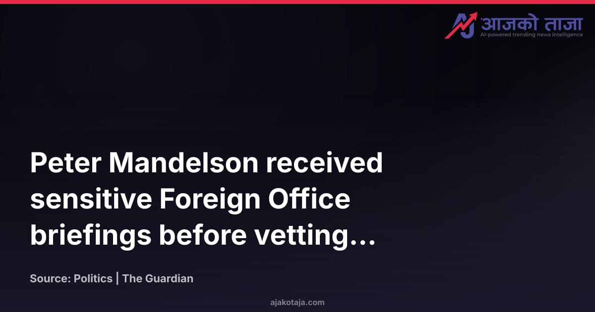 Peter Mandelson received sensitive Foreign Office briefings before vetting finished