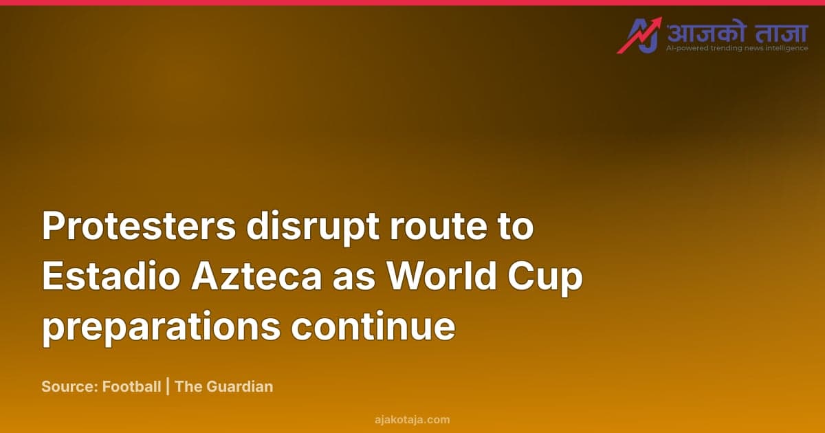 Protesters disrupt route to Estadio Azteca as World Cup preparations continue