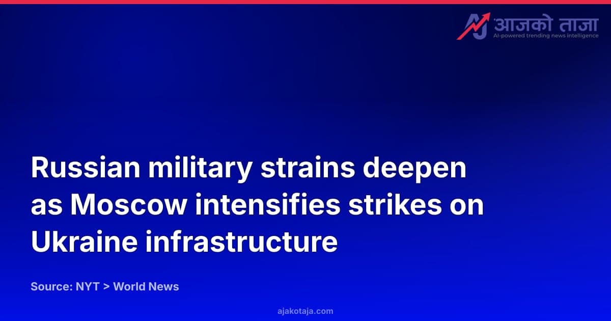Russian military strains deepen as Moscow intensifies strikes on Ukraine infrastructure
