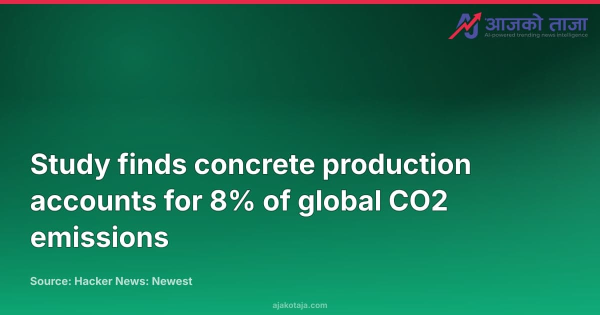 Study finds concrete production accounts for 8% of global CO2 emissions