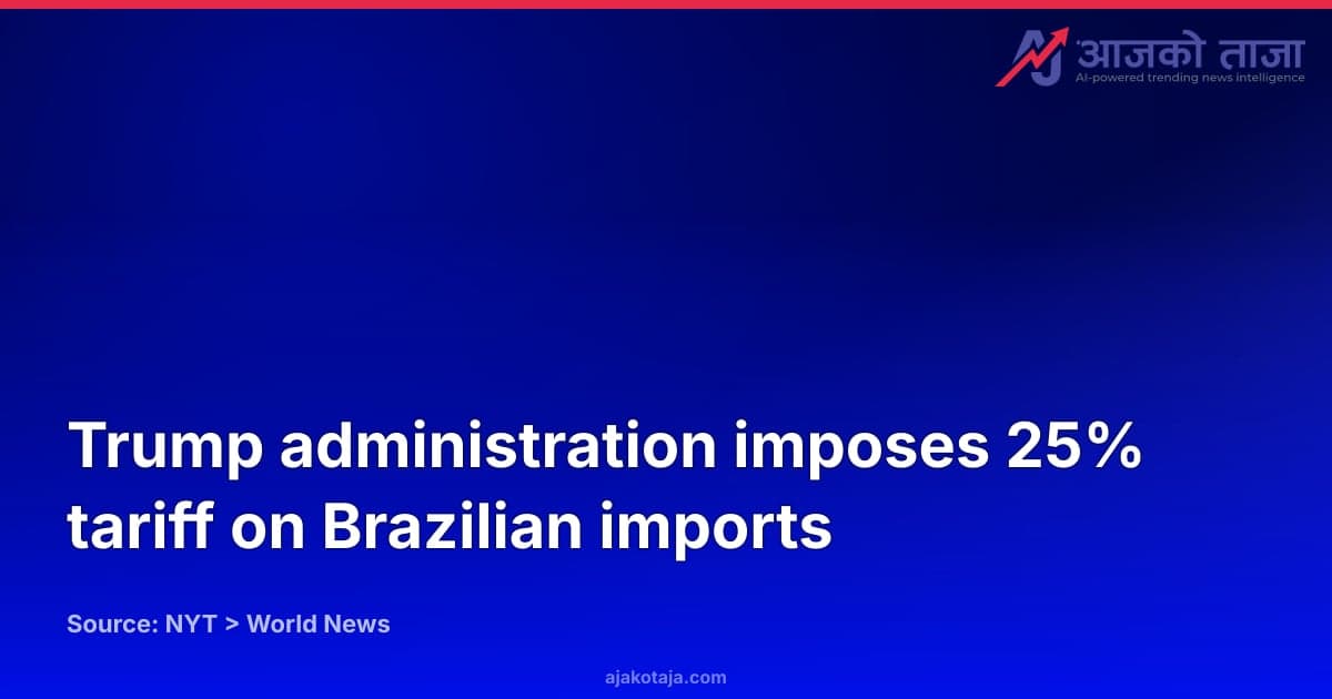 Trump administration imposes 25% tariff on Brazilian imports