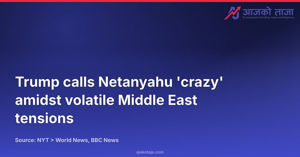 Trump calls Netanyahu 'crazy' amidst volatile Middle East tensions