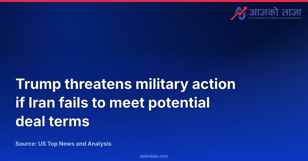 Trump threatens military action if Iran fails to meet potential deal terms