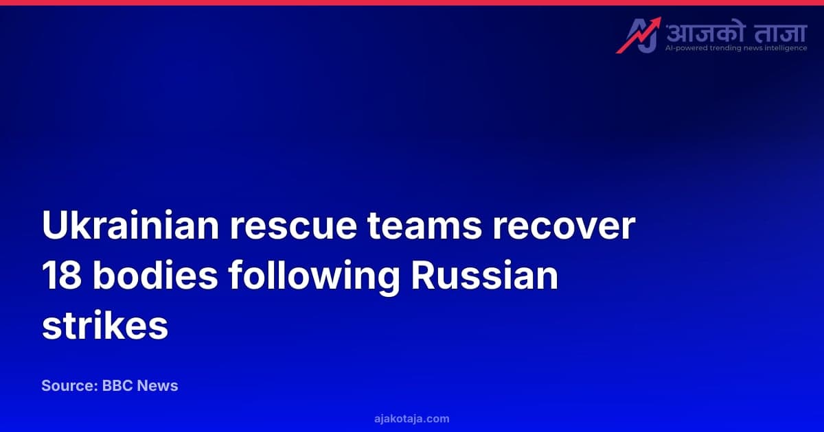 Ukrainian rescue teams recover 18 bodies following Russian strikes